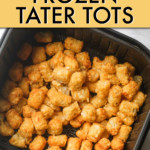 TATER TOTS IN AN AIR FRYER BASKET